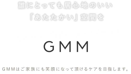 誰にとっても居心地のいい空間を GMM GMMはご家族にも喜ばれる訪問介護・家事援助・就寝介護をめざします。